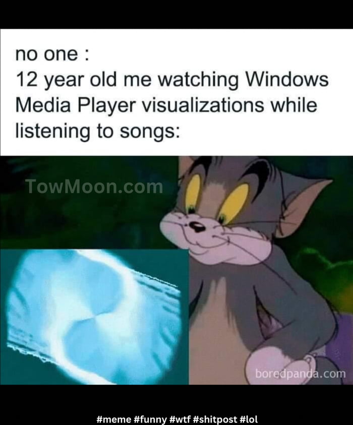 noone 12 year old me watching Windows Media Player visualizations while listening to songs meme funny wtf shitpost lol
