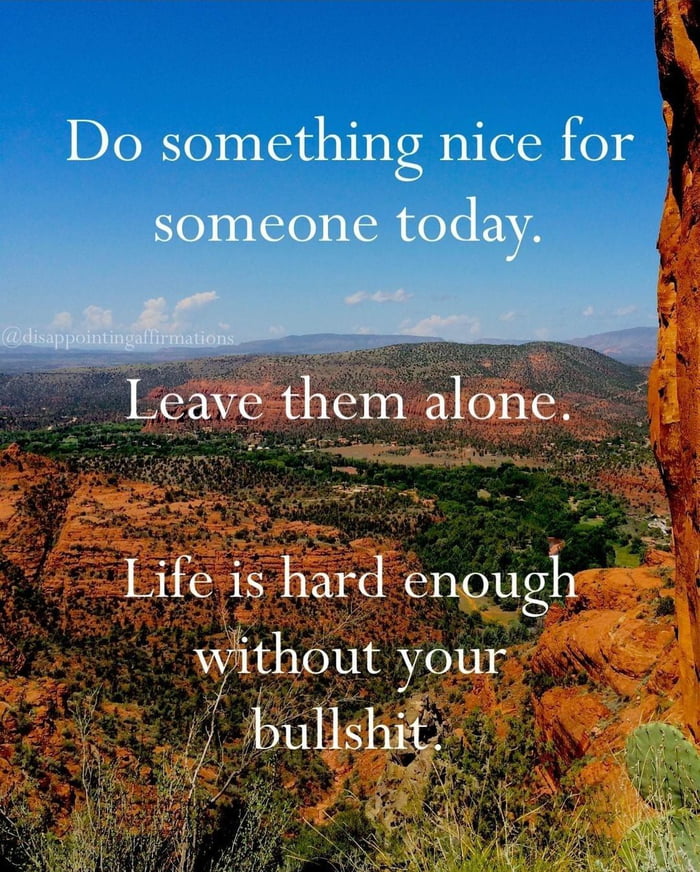 Leave them alone Life is hard enough without your bullshit