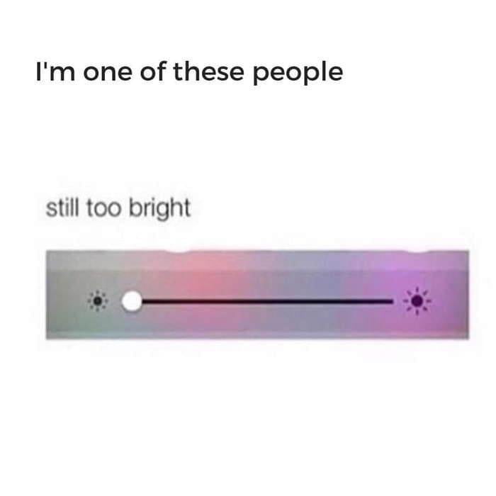 Im one of these people still too bright