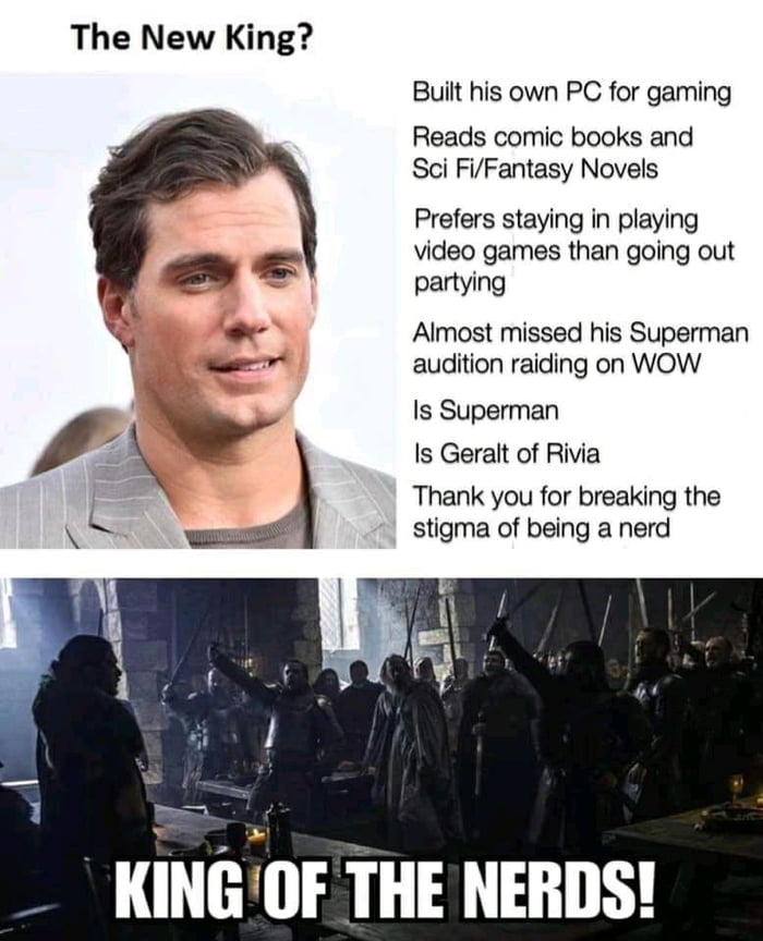 The New King Built his own PC for gaming Reads comic books and Sci FiFantasy Novels Prefers staying in playing video games than going out partying Almost missed his Superman audition raiding on WOW Is Superman Is Geralt of Rivia Thank you for breaking the stigma of being a nerd KINGOF THE NERDS