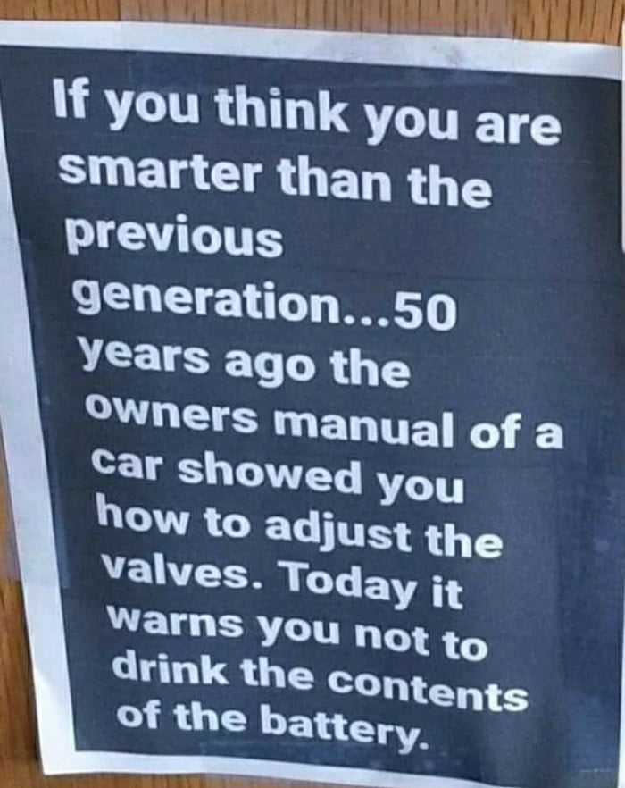 If you think you are smarter than the LT ITES 9eneration50 years ago the L TTES manual of a Car showed you OW to adjust the Valves Today it warns you n drink the co ot to Ntents L A