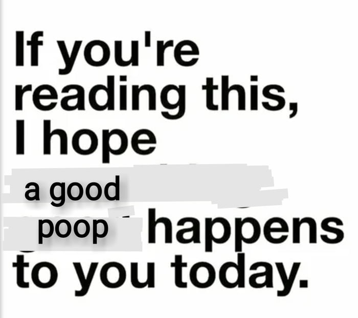 If youre reading this hope a good _poop happens to you today