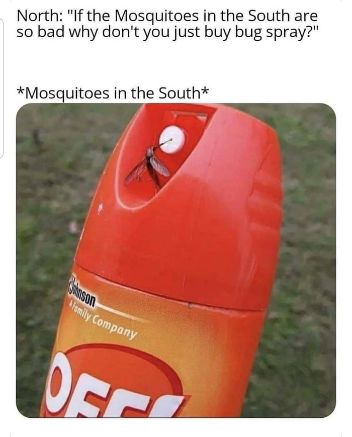 North If the Mosquitoes in the South are so bad why dont you just buy bug spray Mosquitoes in the South