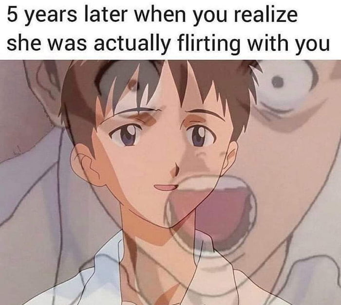 5 years later when you realize she was actually flirting with you y
