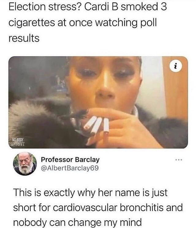 Election stress Cardi B smoked 3 cigarettes at once watching poll results A Professor Barclay J AlbertBarclay69 This is exactly why her name is just short for cardiovascular bronchitis and nobody can change my mind