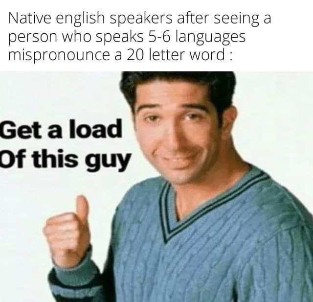 Native english speakers after seeing a person who speaks 5 6 languages mispronounce a 20 letter word