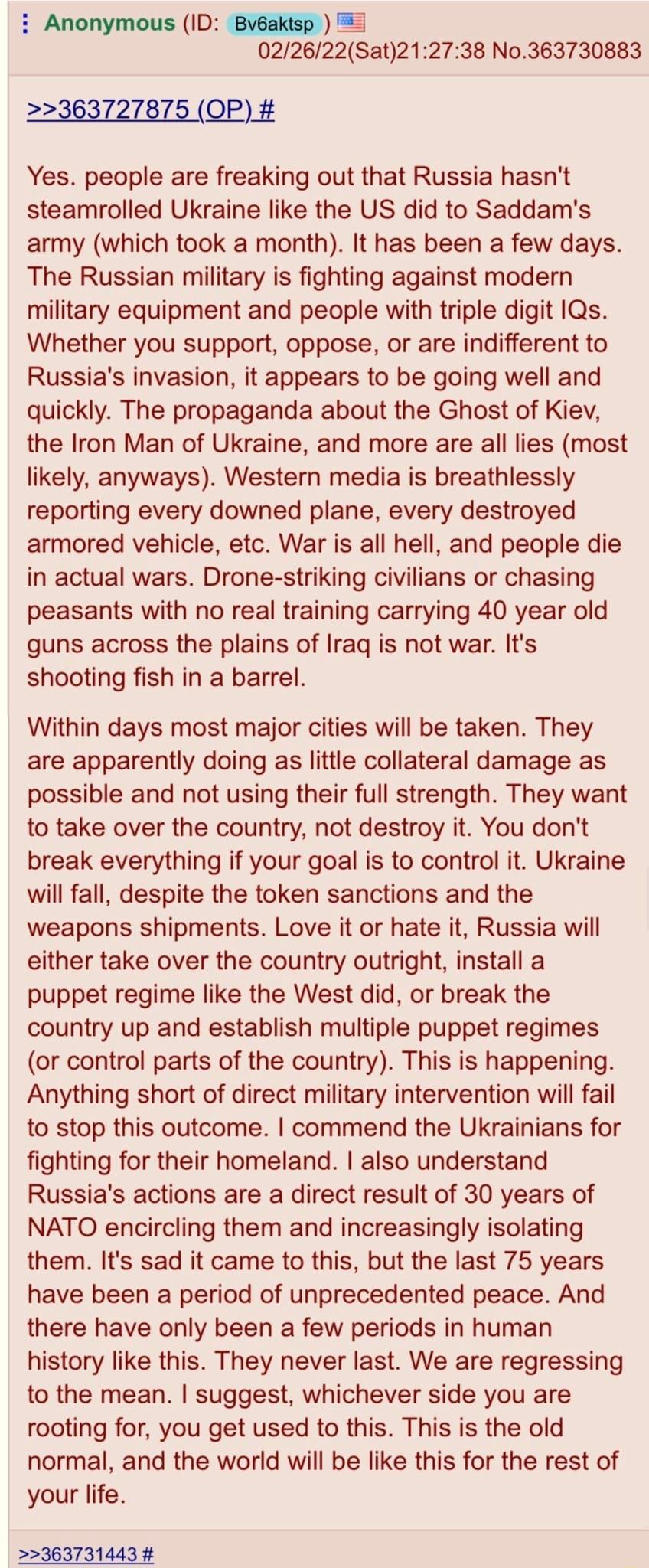 Anonymous ID Bv6aktsp 022622Sat212738 No363730883 363727875 OP Yes people are freaking out that Russia hasnt steamrolled Ukraine like the US did to Saddams army which took a month It has been a few days The Russian military is fighting against modern military equipment and people with triple digit 1Qs Whether you support oppose or are indifferent to Russias invasion it appears to be going well and