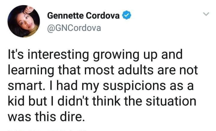 9 Gennette Cordova GNCordova Its interesting growing up and learning that most adults are not smart had my suspicions as a kid but I didnt think the situation was this dire