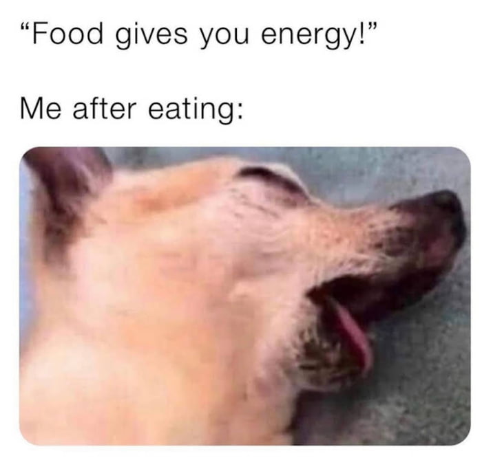 Food gives you energy Me after eating