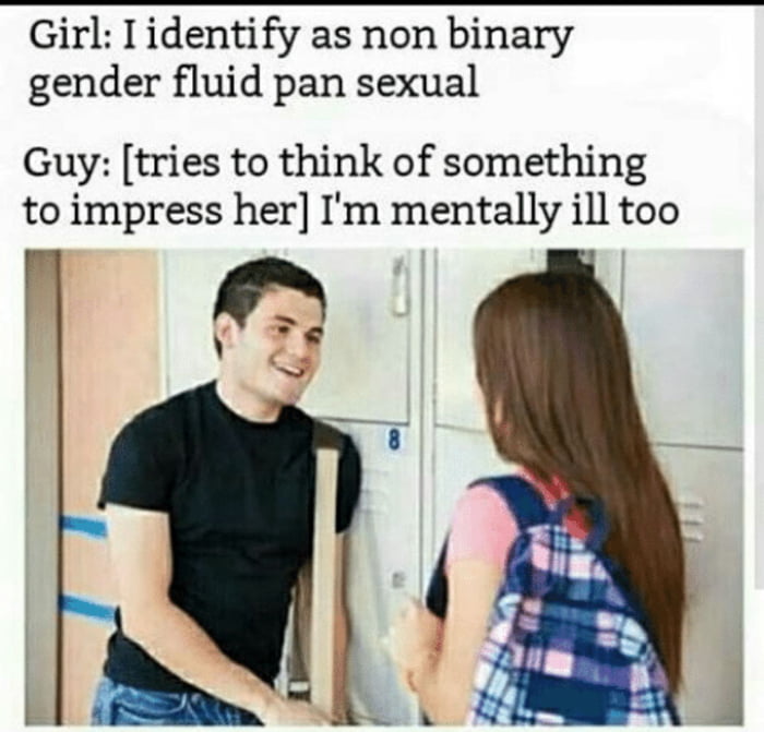 Girl I identify as non binary gender fluid pan sexual Guy tries to think of something to impress her Im mentally ill too