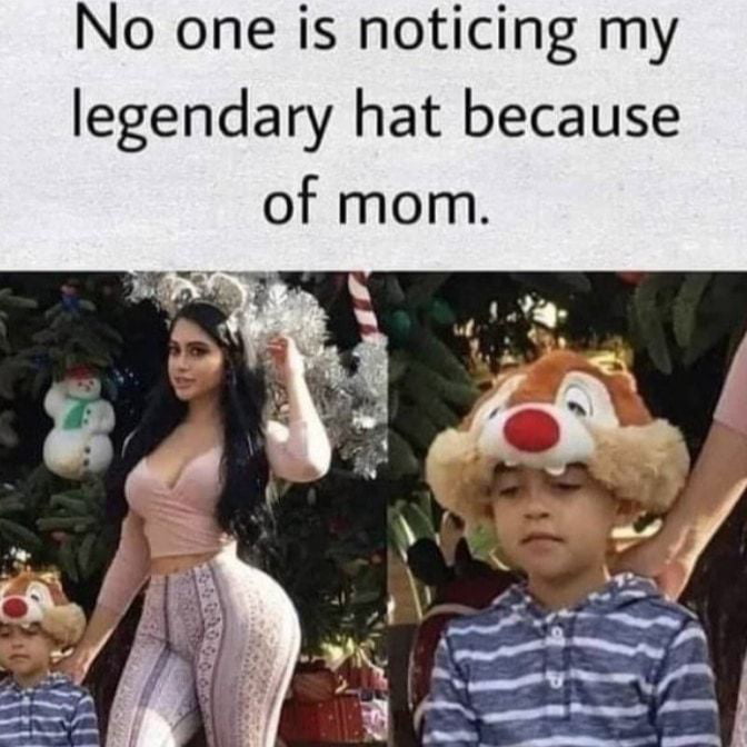 No one is noticing my legendary hat because of mom