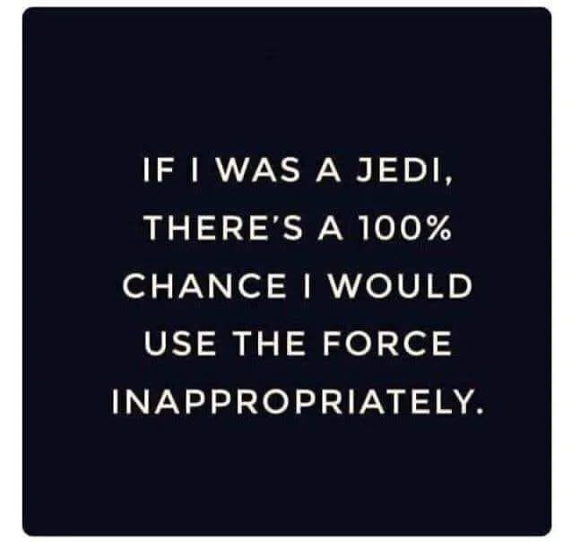 IF WAS A JEDI THERES A 100 CHANCE WOULD USE THE FORCE INAPPROPRIATELY