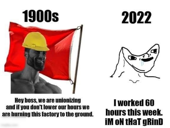 Hey hoss we are unionizing and if you dont lower our hours we 1 WOIIFII 60 are bumning this factory to the ground NOUKS this week M oN tHaT gRinD