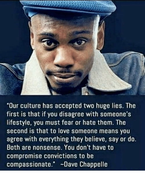 Es B Our culture has accepted two huge lies The first is that if you disagree with someones BRI T S CEIE T EICRO D R second is that to love someone means you EECERUIEER O ERGEA G CYERCE I Both are nonsense You dont have to compromise convictions to be compassionate Dave Chappelle o