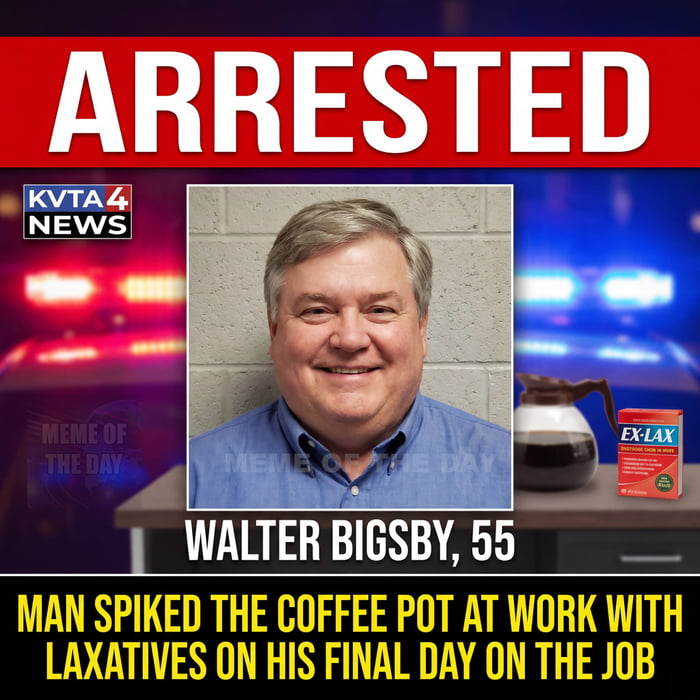 ARRESTED KVTA 4 NEWS MEME OF THE DAY WALTER BIGSBY, 55 MAN SPIKED THE COFFEE POT AT WORK WITH LAXATIVES ON HIS FINAL DAY ON THE JOB EX-LAX