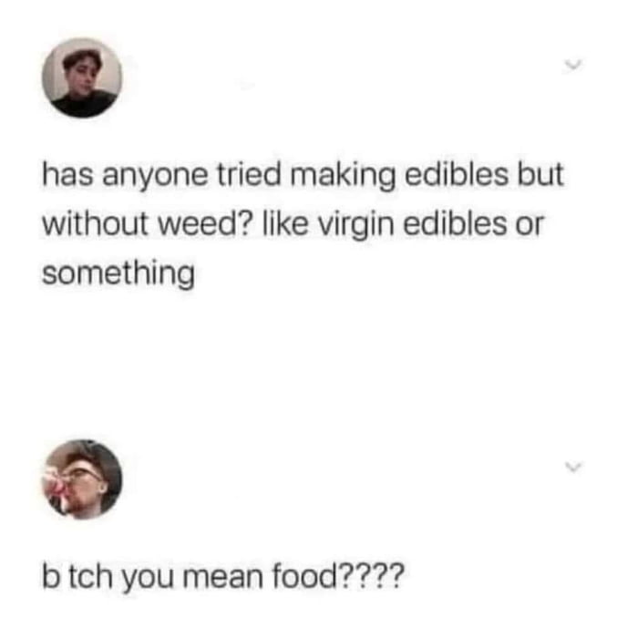 has anyone tried making edibles but without weed? like virgin edibles or something

b tch you mean food?????