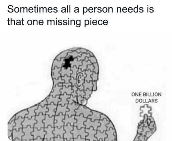Sometimes all a person needs is that one missing piece ONE BILLION DOLLARS