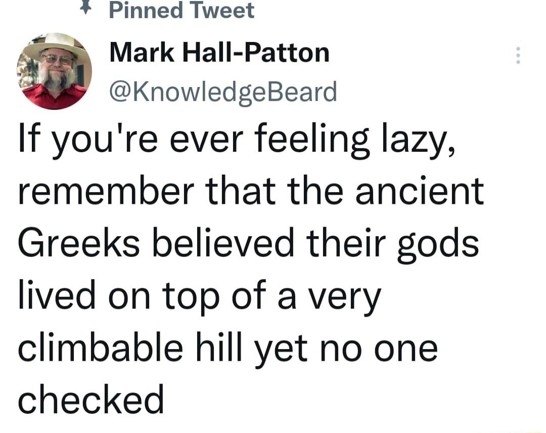 Pinned Tweet Mark Hall Patton 1 KnowledgeBeard If youre ever feeling lazy remember that the ancient Greeks believed their gods lived on top of a very climbable hill yet no one checked