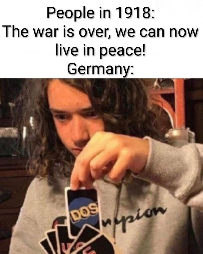 People in 1918: The war is over, we can now live in peace! Germany: DOS