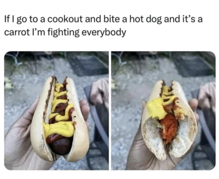 If I go to a cookout and bite a hot dog and it's a carrot I'm fighting everybody