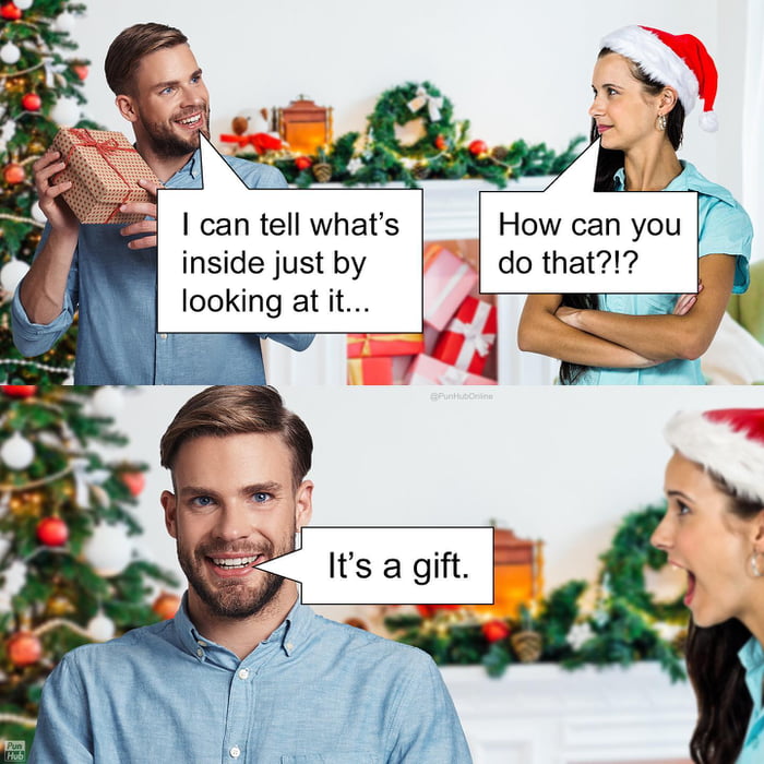 I can tell what's inside just by looking at it...
How can you do that!?
It's a gift.