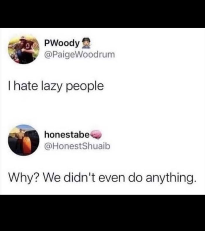 I hate lazy people

Why? We didn't even do anything.