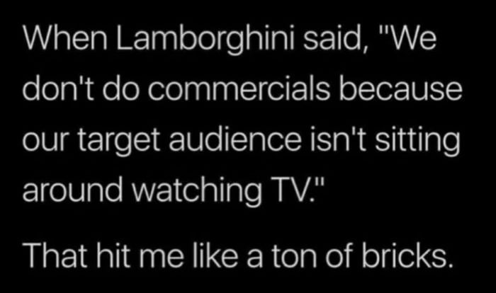 allal Tagl e o fe allaTRCFTTe MYV dont do commercials because our target audience isnt sitting E1el0ale AN 1elalale MAYAN That hit me like a ton of bricks