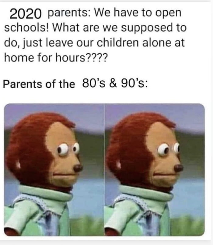 2020 parents We have to open schools What are we supposed to do just leave our children alone at home for hours Parents of the 80s 90s