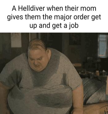 A Helldiver when their mom gives them the major order get up and get a job