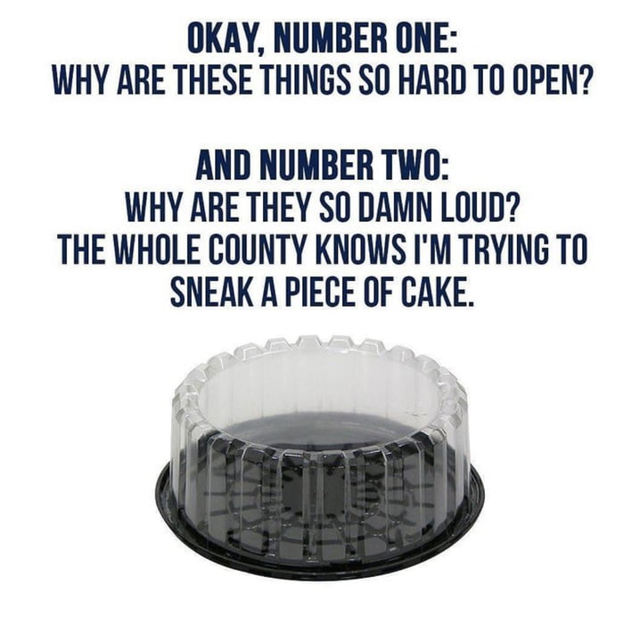 OKAY NUMBER ONE WHY ARE THESE THINGS SO HARD TO OPEN AND NUMBER TWO WHY ARE THEY SO DAMN LOUD THE WHOLE COUNTY KNOWS IM TRYING TO SNEAK A PIECE OF CAKE