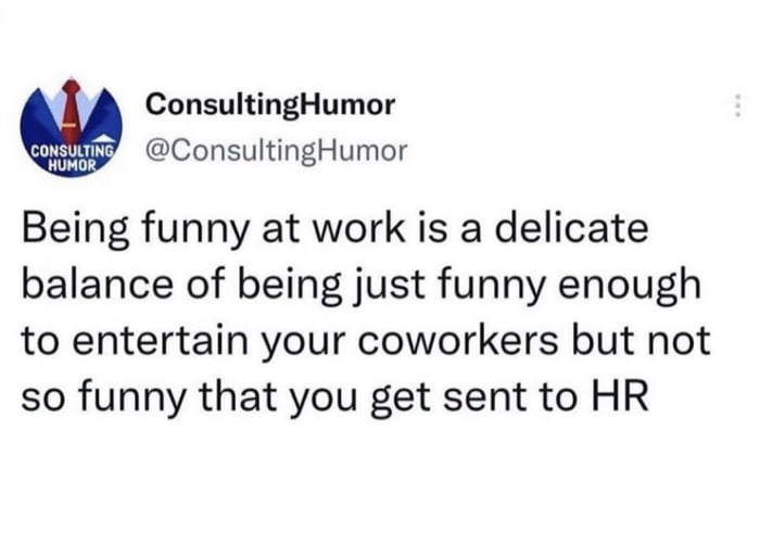 ConsultingHumor Qe ConsultingHumor Being funny at work is a delicate balance of being just funny enough to entertain your coworkers but not so funny that you get sent to HR