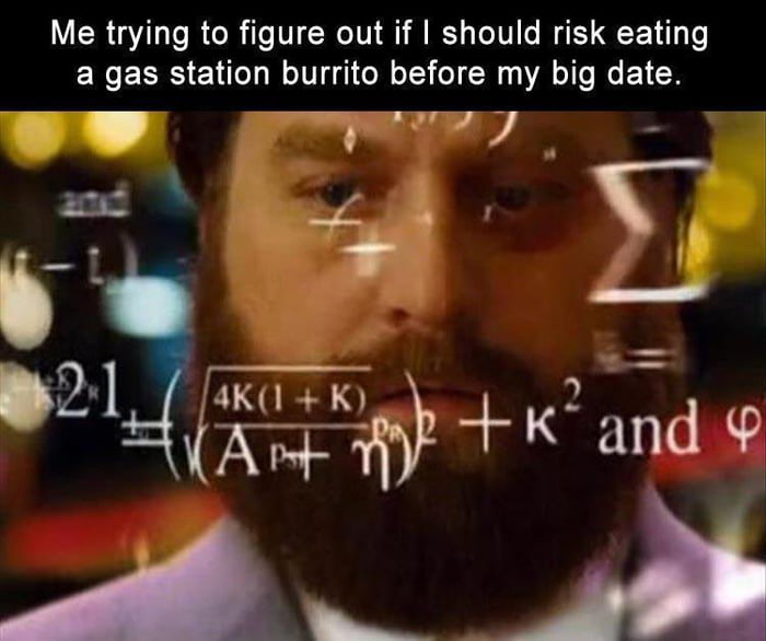 Me trying to figure out if should risk eating a gas station burrito before my big date e ey aod 4 vo i 21 mzadp