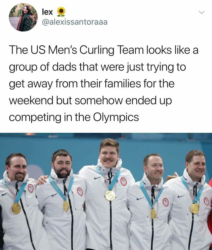 Yo lex alexissantoraaa The US Mens Curling Team looks like a group of dads that were just trying to get away from their families for the weekend but somehow ended up competing in the Olympics