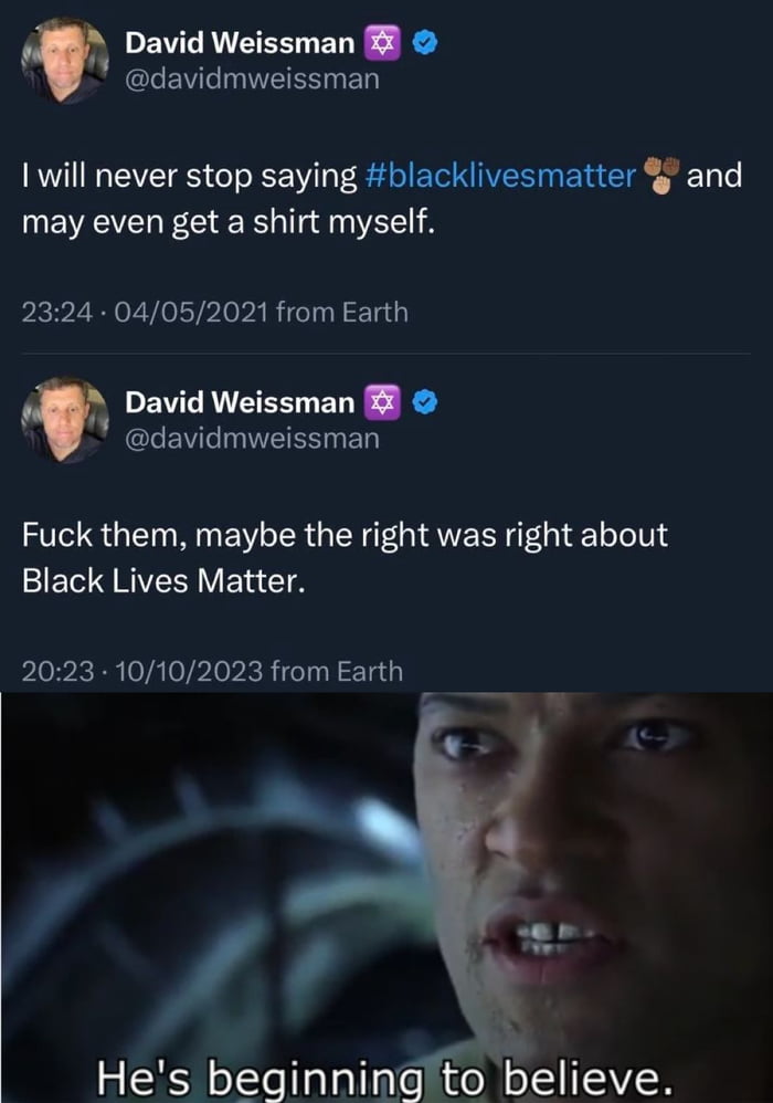 David Weissman Be GBS EN 1 will never stop saying blacklivesmatter and may even get a shirt myself 2324 04052021 from Earth EVERTEERLETE CREVLINEEE Fuck them maybe the right was right about Black Lives Matter 2023 10102023 from Earth Hes beginning to believe