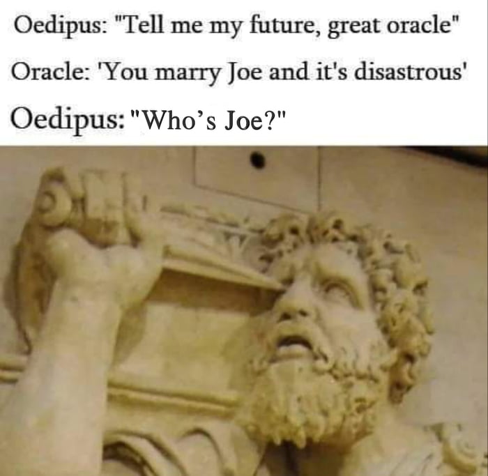 Oedipus Tell me my future great oracle Oracle You marry Joe and its disastrous Oedipus Whos Joe