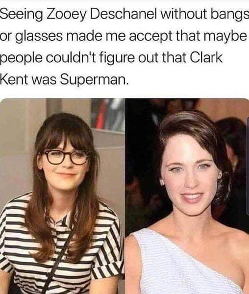 Seeing Zooey Deschanel without bangs or glasses made me accept that maybe people couldnt figure out that Clark Kent was Superman