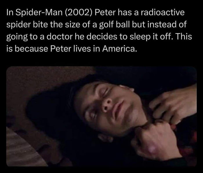 In Spider Man 2002 Peter has a radioactive spider bite the size of a golf ball but instead of going to a doctor he decides to sleep it off This is because Peter lives in America