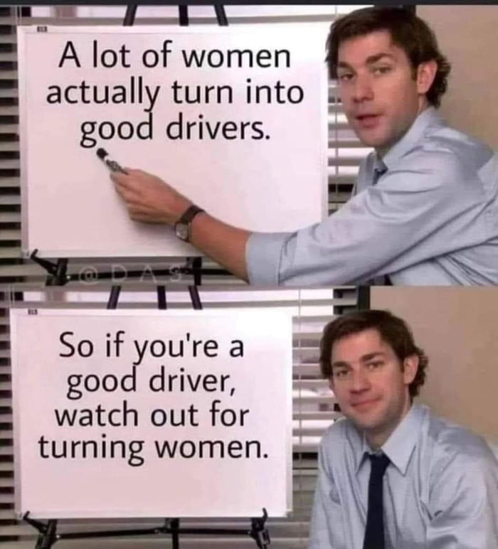 A lot of women actually turn into good drivers s Yo So if youre a good driver watch out for turning women