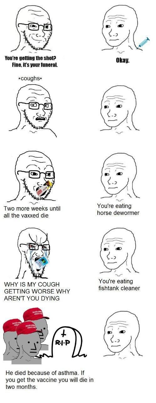 Youre Inmnllu shot Fine its your funeral coughs Two more weeks until Youre eating all the vaxxed die horse dewormer WHY IS MY COUGH rOItfe keamg GETTING WORSE WHY ishtank cleaner ARENT YOU DYING He died because of asthma If you get the vaccine you will die in two months