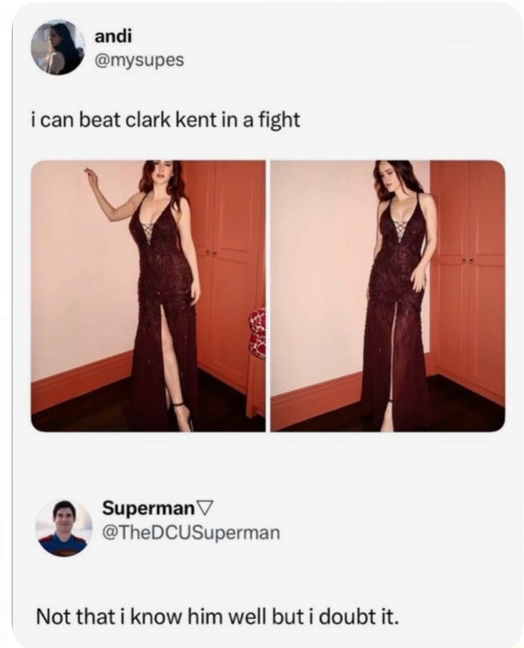andi @mysupes i can beat clark kent in a fight Superman @TheDCUSuperman Not that i know him well but i doubt it.