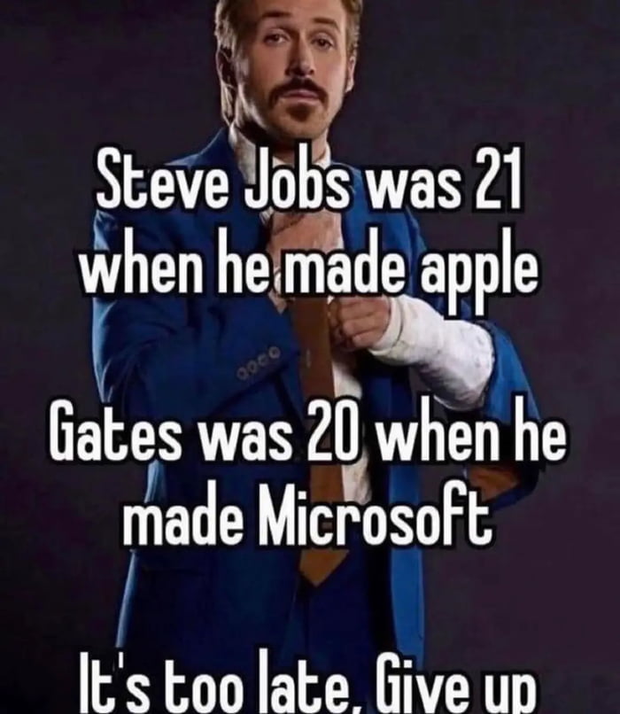 A We Steve Jobs was 21 when hede apple R iates was le when he made Microsoft Its oo late Give up