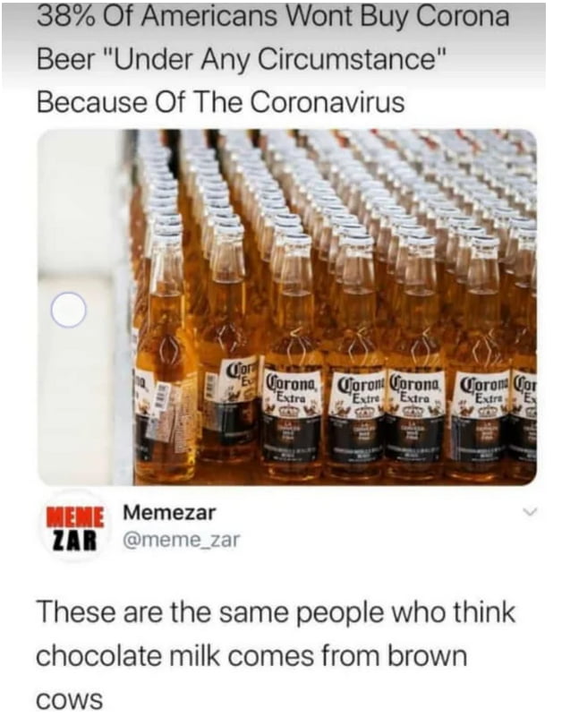 38 Of Americans Wont Buy Corona Beer Under Any Circumstance Because Of The Coronavirus Memezar meme_zar These are the same people who think chocolate milk comes from brown cows