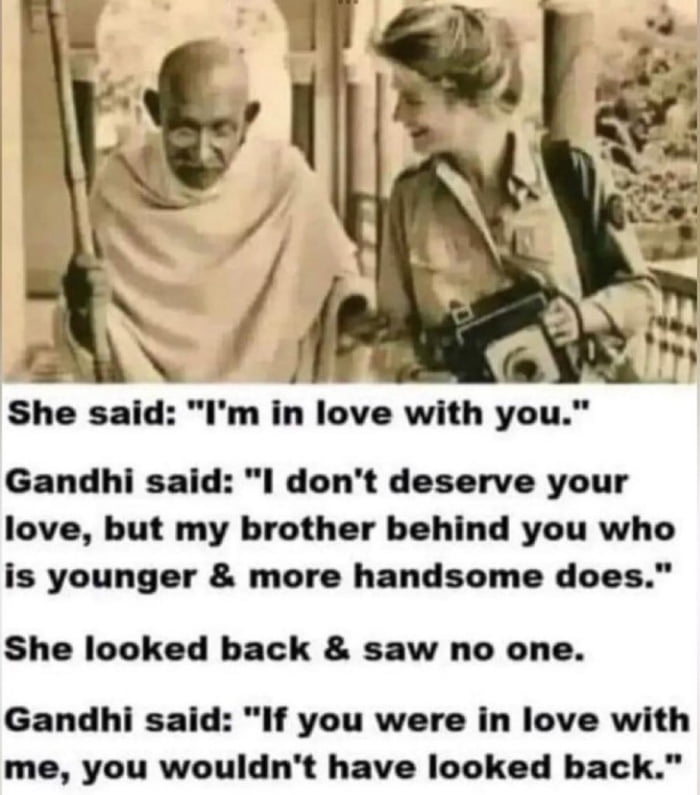 She said Im in love with you Gandhi said I dont deserve your love but my brother behind you who is younger more handsome does She looked back saw no one Gandhi said If you were in love with me you wouldnt have looked back