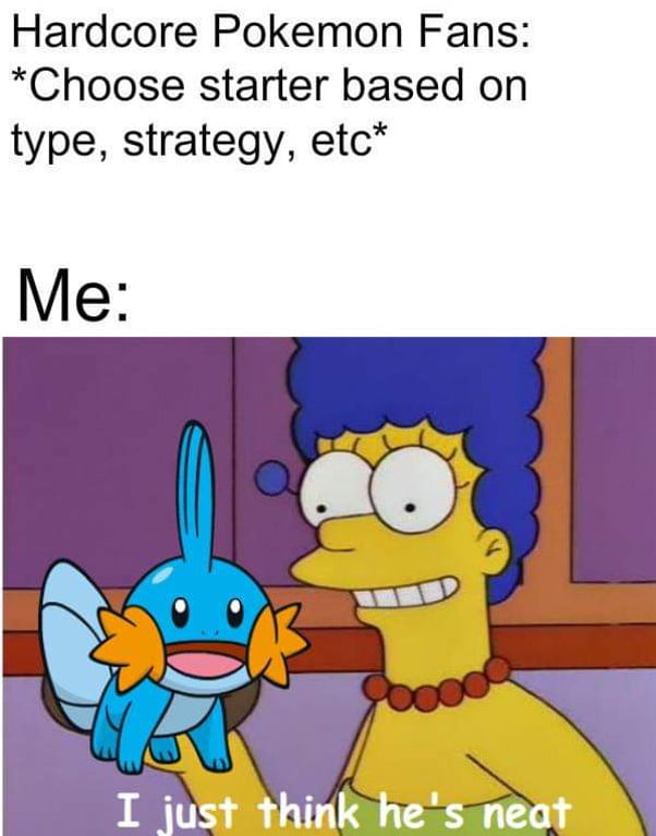 Hardcore Pokemon Fans Choose starter based on type strategy etc o UL I just think hes neat