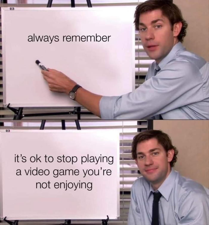 always remember its ok to stop playing a video game youre not enjoying