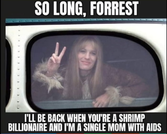 S0 LONG FORREST S e ILL BE BACK WHEN YOURE A SHRIMP BILLIONRIRE AND IM A SINGLE MOM WITH AIDS