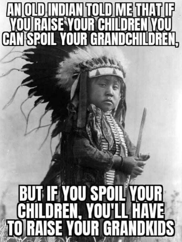 LDINDIANITOLDMEATHRTIR YOUIRAISEYOUR GHILIJHEIIIYOU ISPOIL YOUR sp0 AT SCHILDREN YOU LLHAVE iTOJRAISE YOUR GRANDKIDS