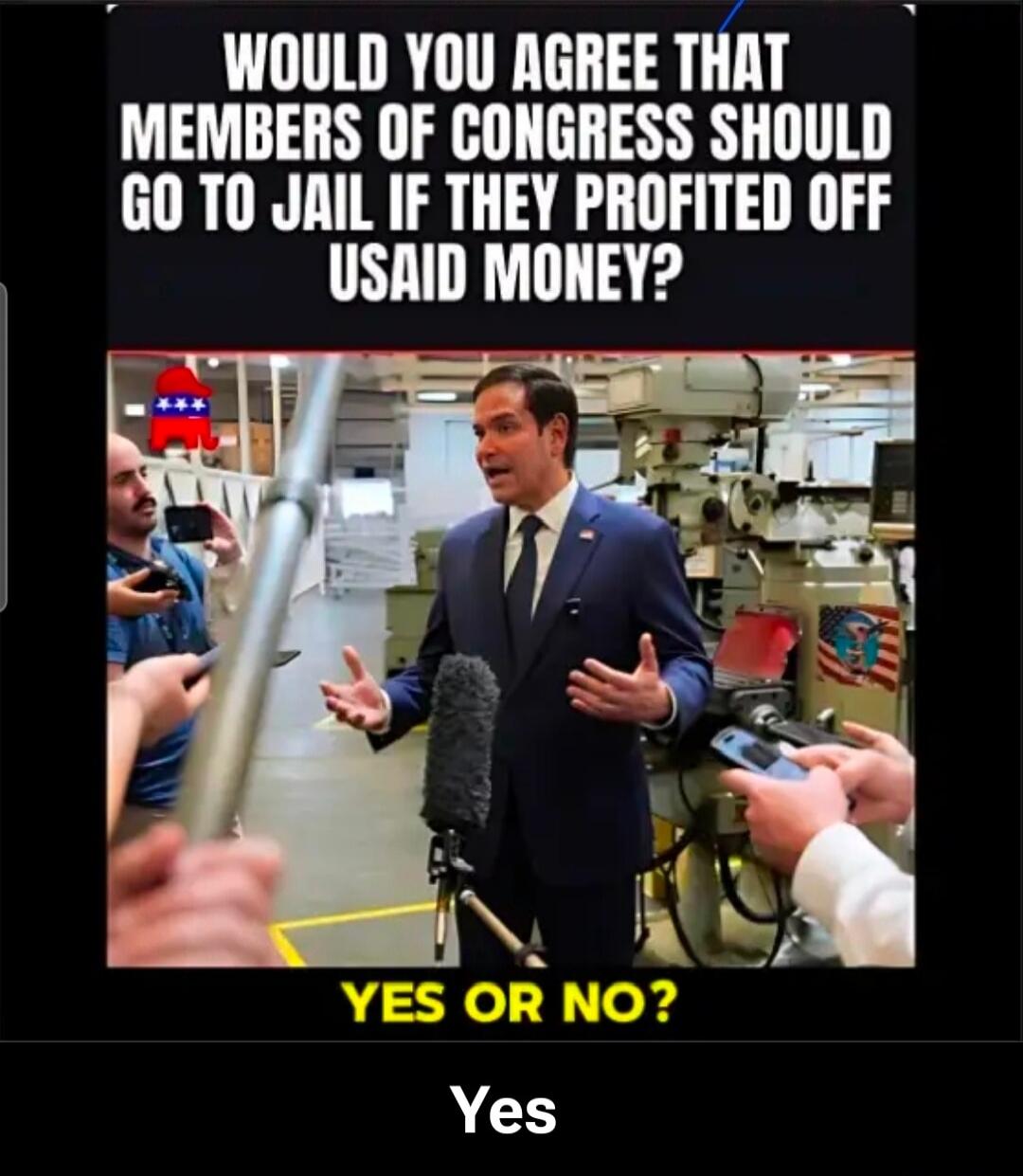 WOULD YOU AGREE THAT MEMBERS OF CONGRESS SHOULD GO TO JAIL IF THEY PROFITED OFF USAID MONEY? YES OR NO? Yes