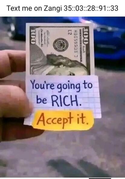 Text me on Zangi 35::03::28::91::33. You're going to be RICH. Accept it.