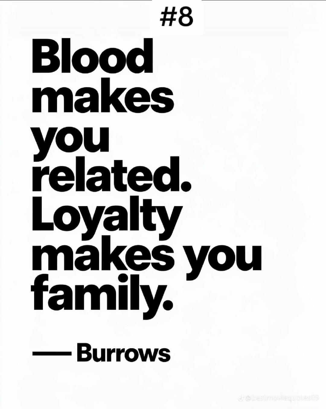 #8 Blood makes you related. Loyalty makes you family. — Burrows